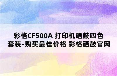 彩格CF500A 打印机硒鼓四色套装-购买最佳价格 彩格硒鼓官网